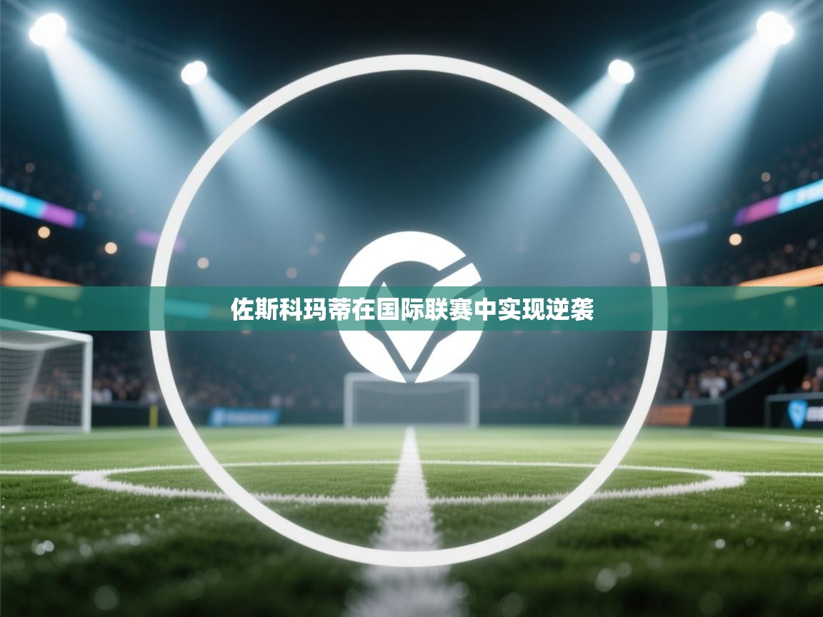 佐斯科玛蒂在国际联赛中实现逆袭  第1张