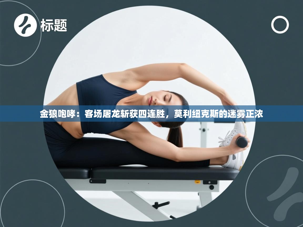 金狼咆哮:客场屠龙斩获四连胜,莫利纽克斯的迷雾正浓 第2张