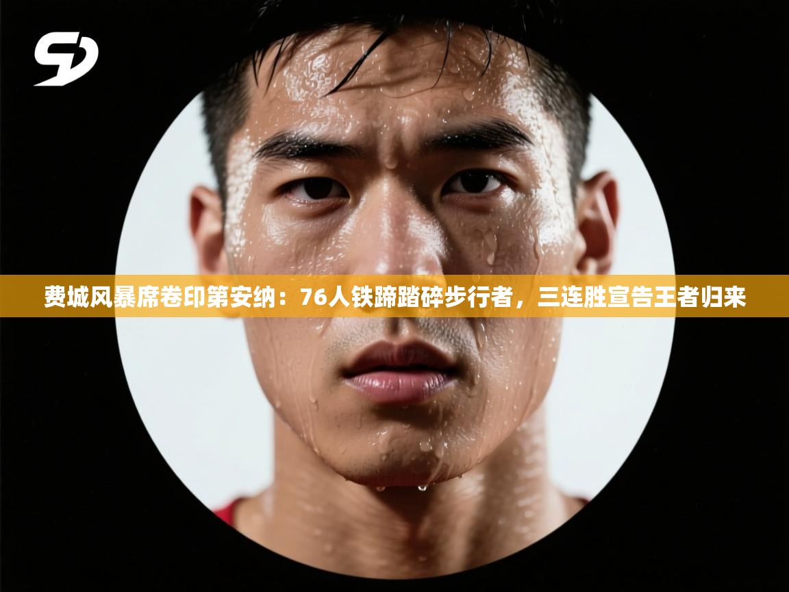 费城风暴席卷印第安纳:76人铁蹄踏碎步行者,三连胜宣告王者归来 第2张