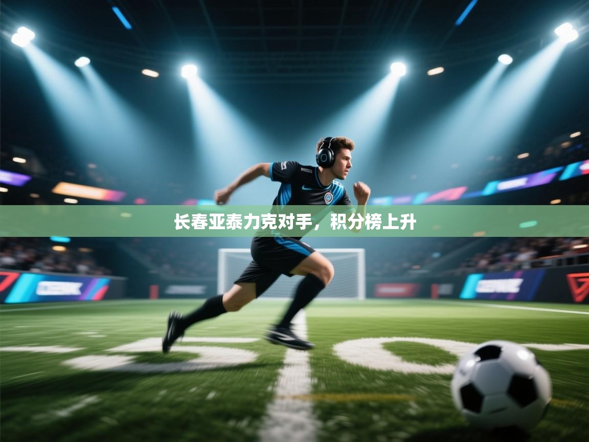 长春亚泰力克对手,积分榜上升 第1张