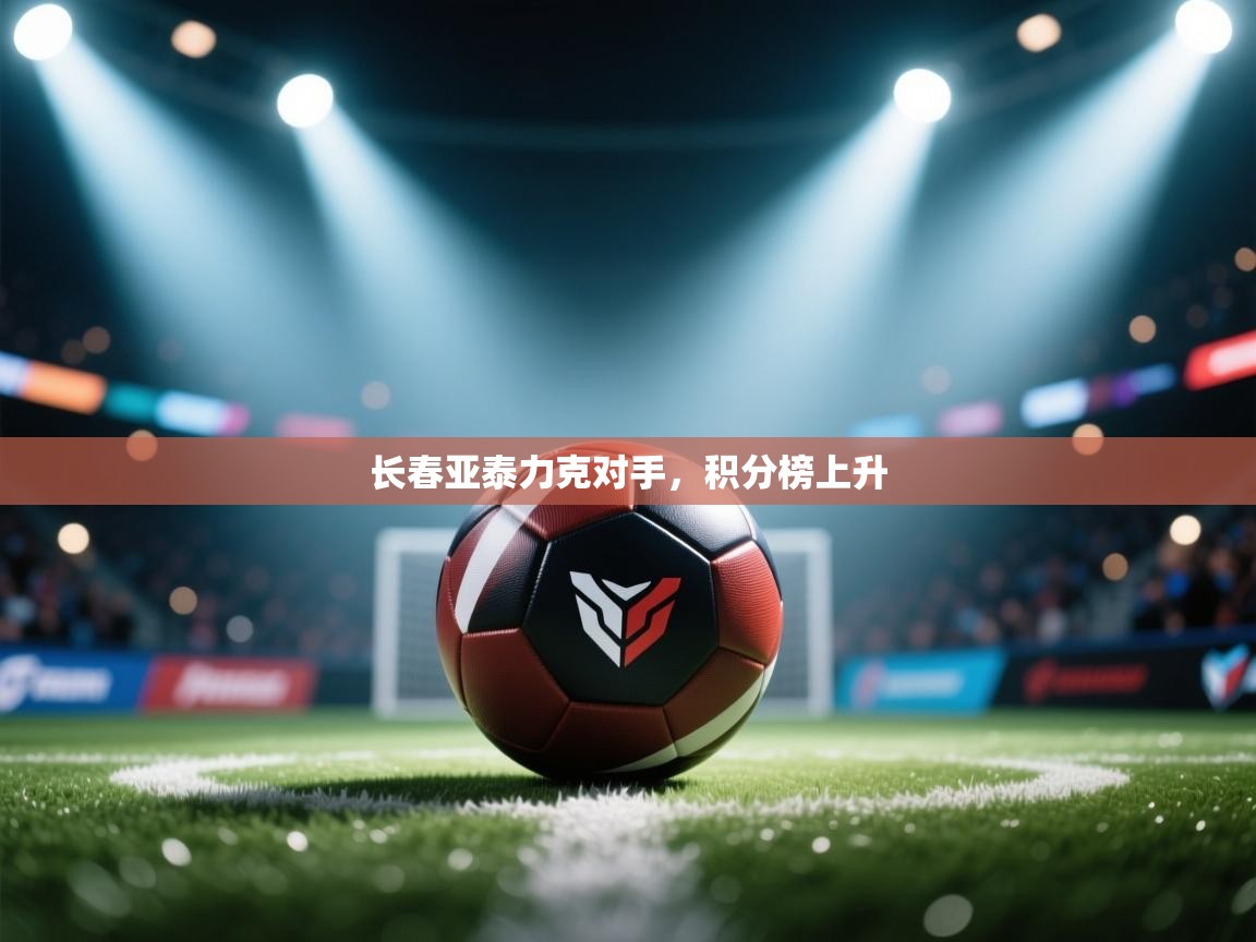 长春亚泰力克对手,积分榜上升 第2张